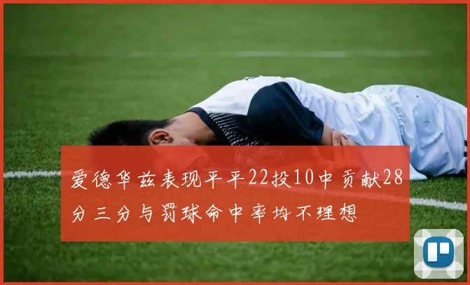 爱德华兹表现平平22投10中贡献28分三分与罚球命中率均不理想