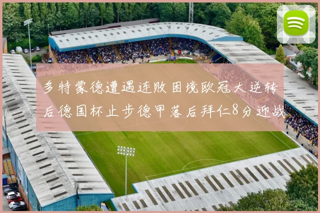 多特蒙德遭遇连败困境欧冠大逆转后德国杯止步德甲落后拜仁8分迎战在即