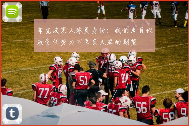 布克谈黑人球员身份：我们肩负代表责任努力不辜负大家的期望