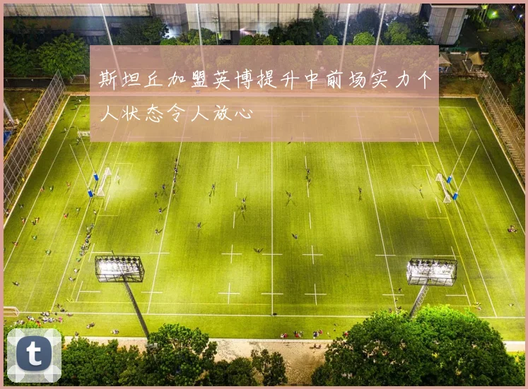 斯坦丘加盟英博提升中前场实力个人状态令人放心