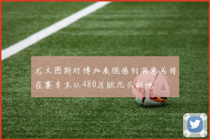 尤文图斯对博加表现感到满意或将在赛季末以480万欧元买断他