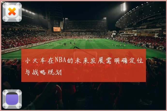 小火车在NBA的未来发展需明确定位与战略规划