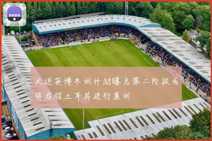 大连英博冬训计划曝光第二阶段或将启程土耳其进行集训