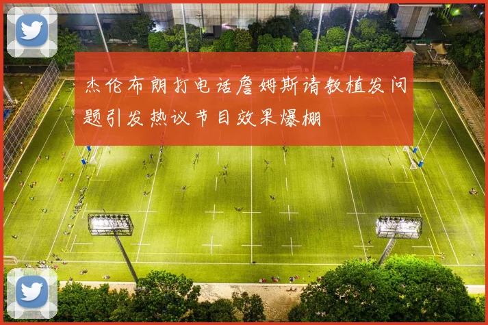 杰伦布朗打电话詹姆斯请教植发问题引发热议节目效果爆棚
