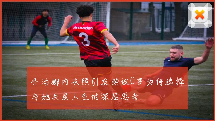 乔治娜内衣照引发热议C罗为何选择与她共度人生的深层思考