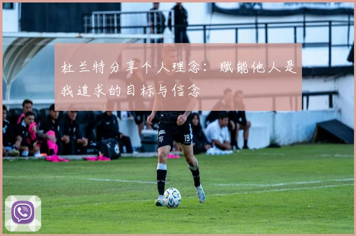 杜兰特分享个人理念：赋能他人是我追求的目标与信念