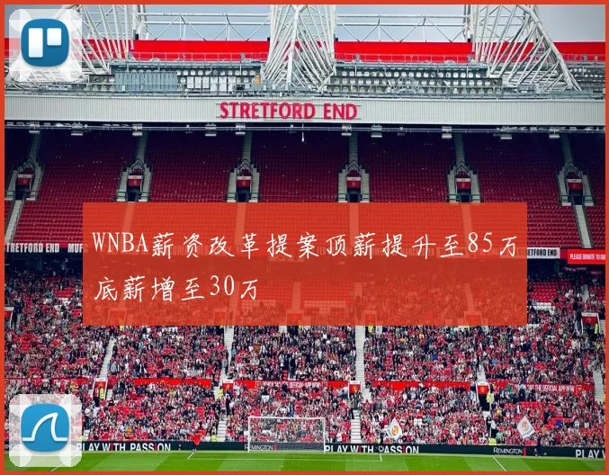 WNBA薪资改革提案顶薪提升至85万底薪增至30万