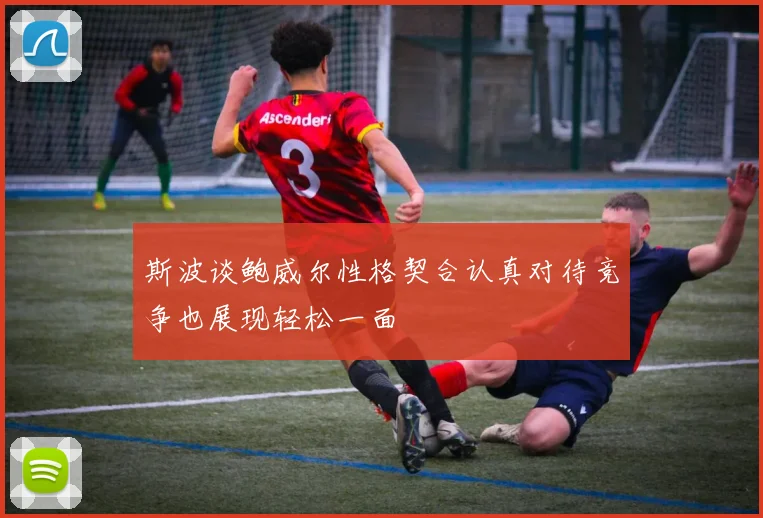 斯波谈鲍威尔性格契合认真对待竞争也展现轻松一面