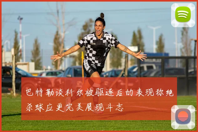 巴特勒谈科尔被驱逐后的表现称绝杀球应更完美展现斗志