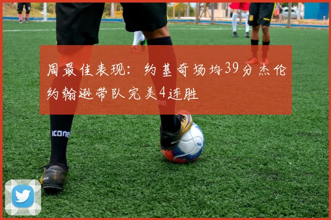 周最佳表现：约基奇场均39分杰伦约翰逊带队完美4连胜