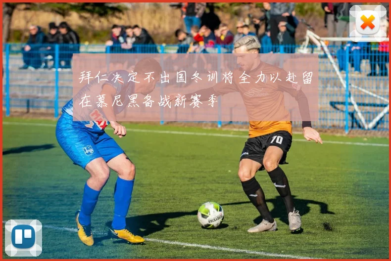拜仁决定不出国冬训将全力以赴留在慕尼黑备战新赛季